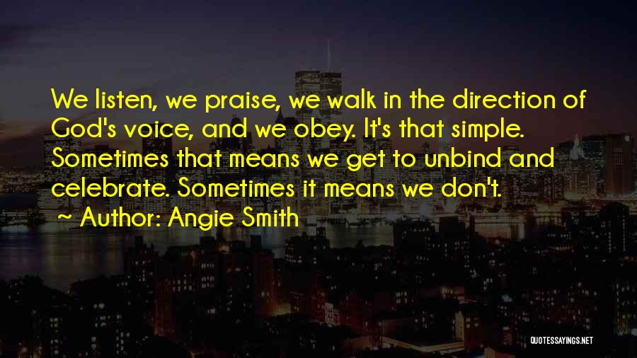 Angie Smith Quotes: We Listen, We Praise, We Walk In The Direction Of God's Voice, And We Obey. It's That Simple. Sometimes That