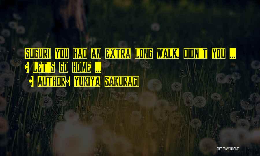 Yukiya Sakuragi Quotes: (suguri) You Had An Extra Long Walk, Didn't You ... ? Let's Go Home ...