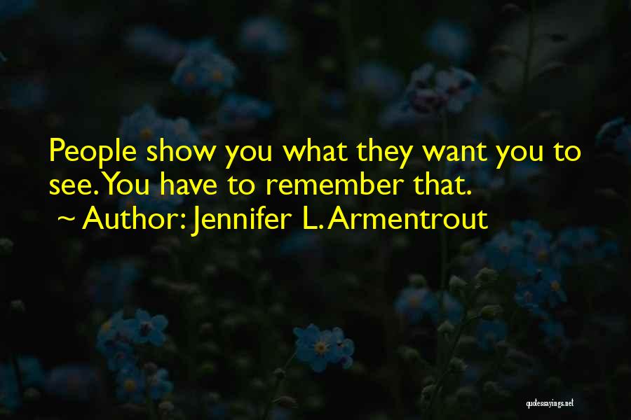 Jennifer L. Armentrout Quotes: People Show You What They Want You To See. You Have To Remember That.