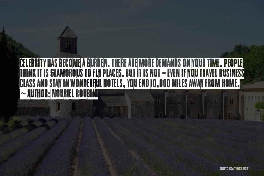 Nouriel Roubini Quotes: Celebrity Has Become A Burden. There Are More Demands On Your Time. People Think It Is Glamorous To Fly Places.