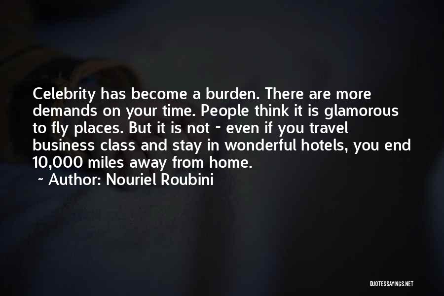 Nouriel Roubini Quotes: Celebrity Has Become A Burden. There Are More Demands On Your Time. People Think It Is Glamorous To Fly Places.