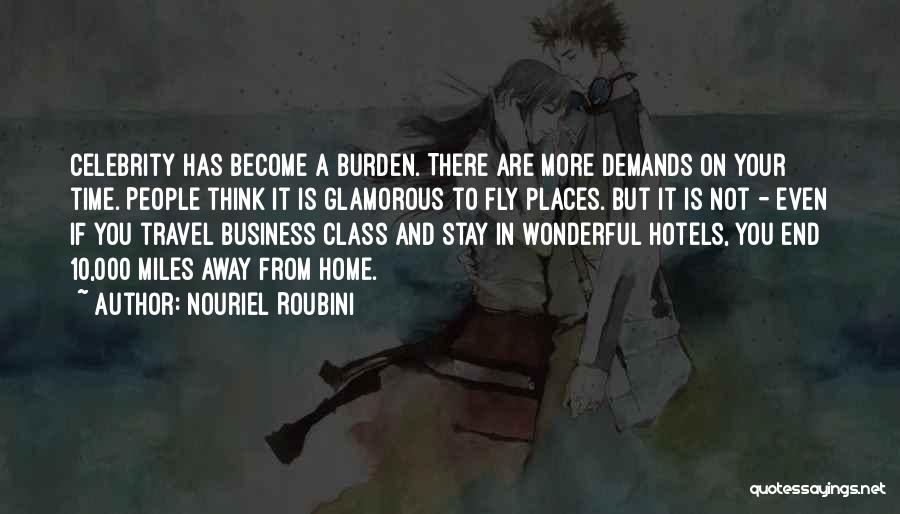 Nouriel Roubini Quotes: Celebrity Has Become A Burden. There Are More Demands On Your Time. People Think It Is Glamorous To Fly Places.
