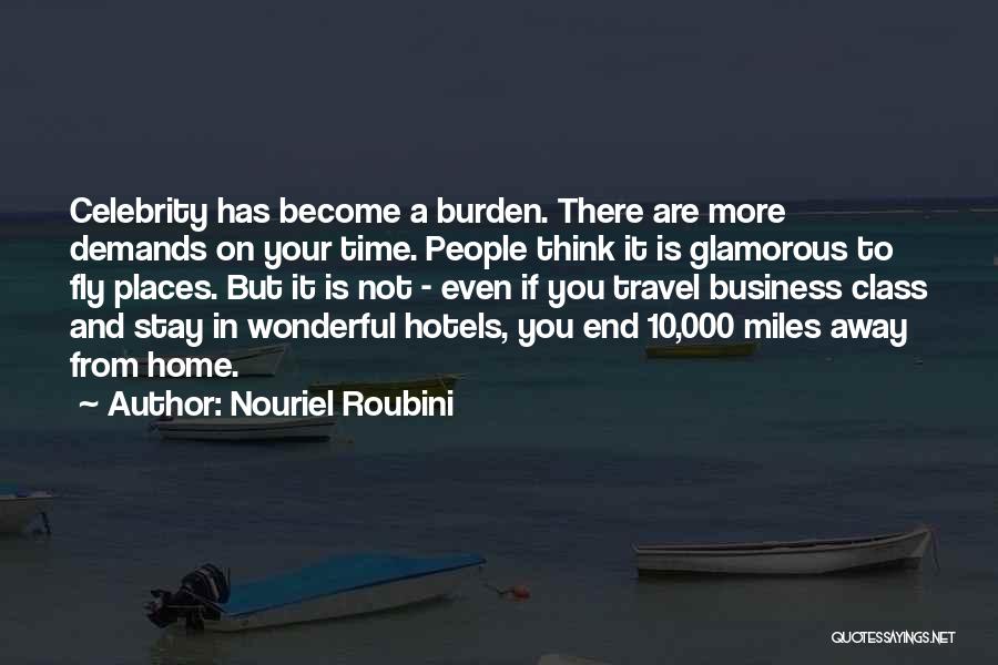 Nouriel Roubini Quotes: Celebrity Has Become A Burden. There Are More Demands On Your Time. People Think It Is Glamorous To Fly Places.