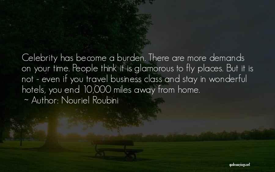 Nouriel Roubini Quotes: Celebrity Has Become A Burden. There Are More Demands On Your Time. People Think It Is Glamorous To Fly Places.