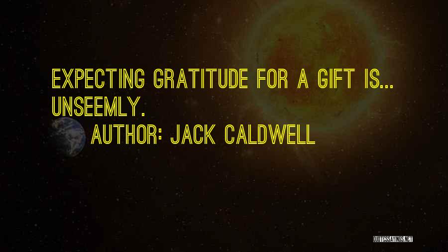 Jack Caldwell Quotes: Expecting Gratitude For A Gift Is... Unseemly.