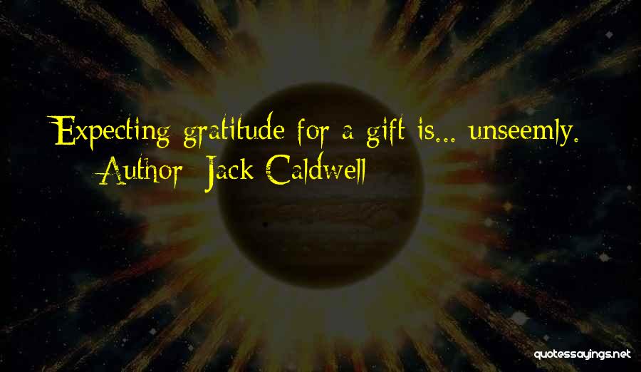 Jack Caldwell Quotes: Expecting Gratitude For A Gift Is... Unseemly.