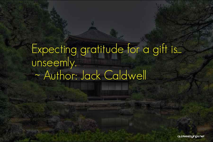 Jack Caldwell Quotes: Expecting Gratitude For A Gift Is... Unseemly.