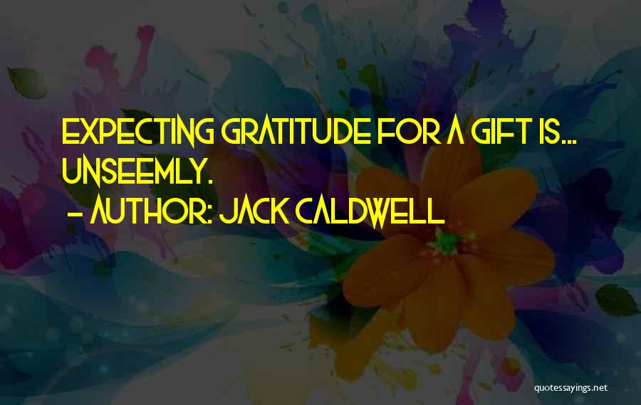 Jack Caldwell Quotes: Expecting Gratitude For A Gift Is... Unseemly.