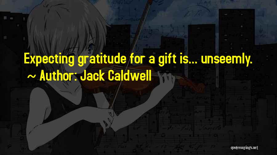 Jack Caldwell Quotes: Expecting Gratitude For A Gift Is... Unseemly.