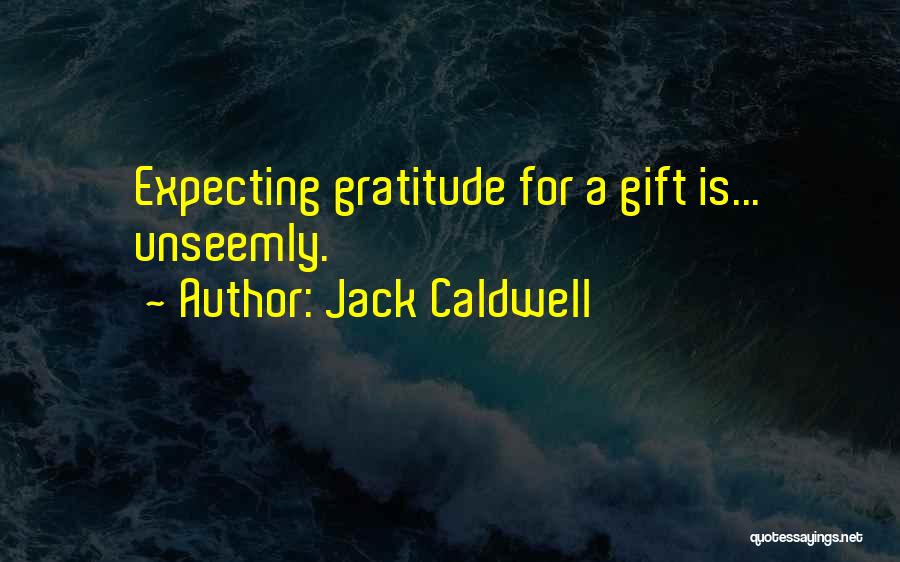 Jack Caldwell Quotes: Expecting Gratitude For A Gift Is... Unseemly.