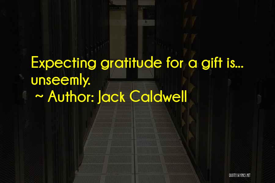 Jack Caldwell Quotes: Expecting Gratitude For A Gift Is... Unseemly.