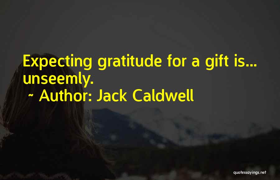 Jack Caldwell Quotes: Expecting Gratitude For A Gift Is... Unseemly.