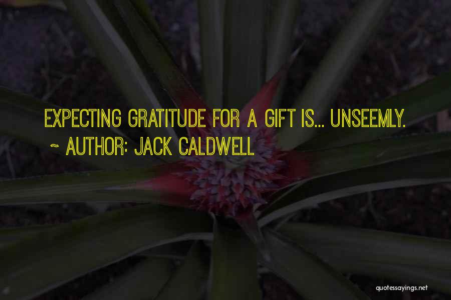 Jack Caldwell Quotes: Expecting Gratitude For A Gift Is... Unseemly.