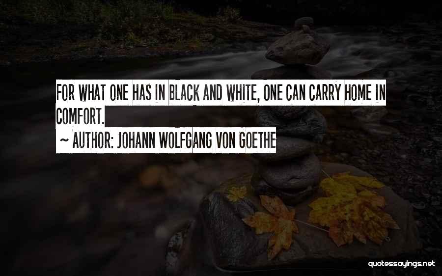 Johann Wolfgang Von Goethe Quotes: For What One Has In Black And White, One Can Carry Home In Comfort.