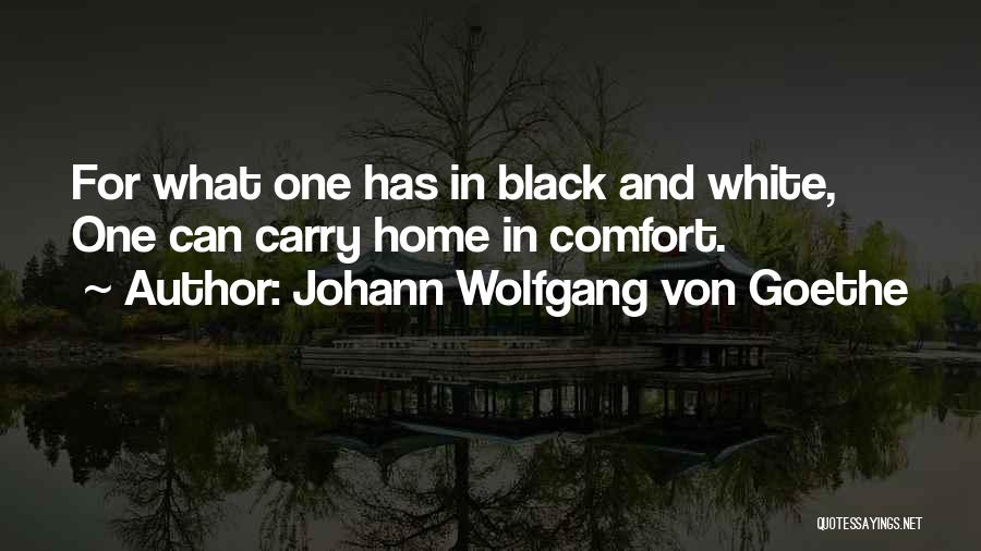 Johann Wolfgang Von Goethe Quotes: For What One Has In Black And White, One Can Carry Home In Comfort.