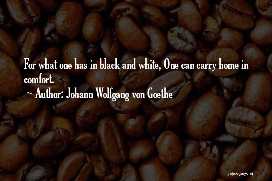 Johann Wolfgang Von Goethe Quotes: For What One Has In Black And White, One Can Carry Home In Comfort.