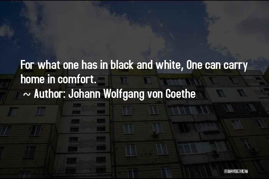 Johann Wolfgang Von Goethe Quotes: For What One Has In Black And White, One Can Carry Home In Comfort.