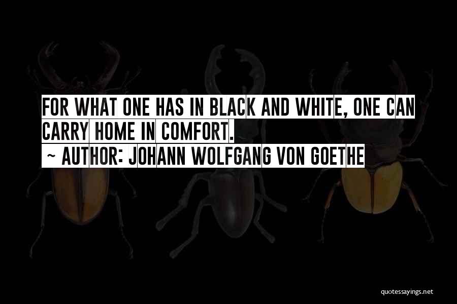 Johann Wolfgang Von Goethe Quotes: For What One Has In Black And White, One Can Carry Home In Comfort.