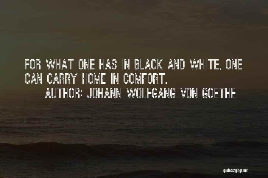 Johann Wolfgang Von Goethe Quotes: For What One Has In Black And White, One Can Carry Home In Comfort.
