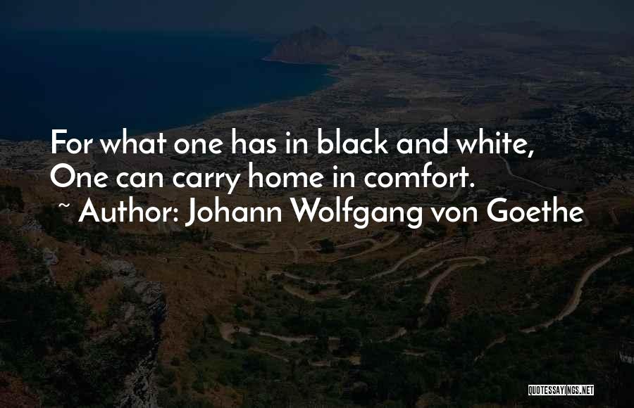 Johann Wolfgang Von Goethe Quotes: For What One Has In Black And White, One Can Carry Home In Comfort.