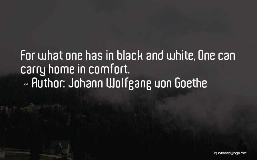 Johann Wolfgang Von Goethe Quotes: For What One Has In Black And White, One Can Carry Home In Comfort.