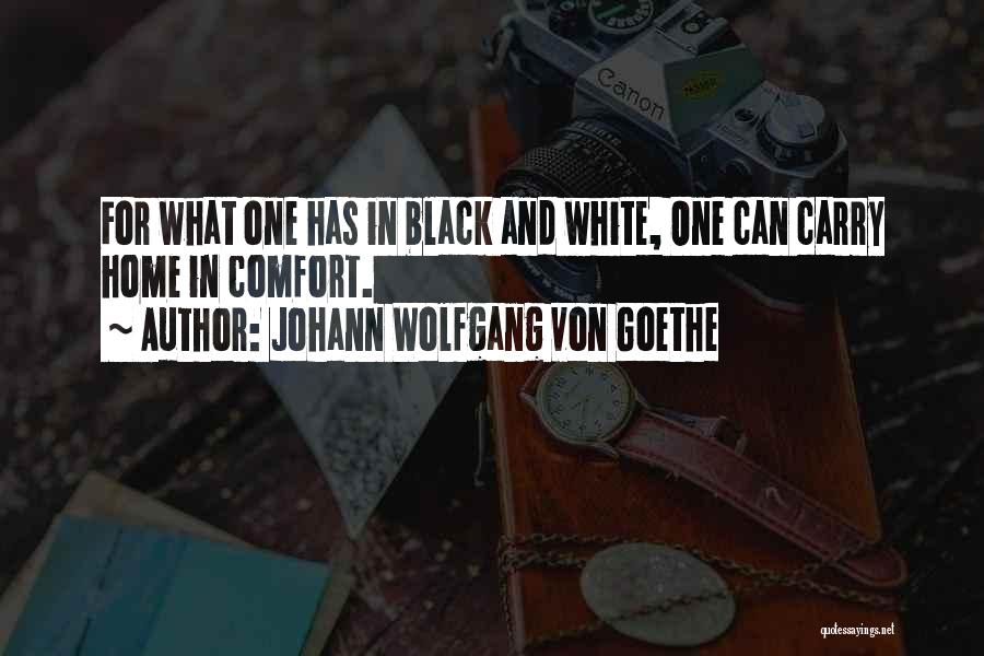 Johann Wolfgang Von Goethe Quotes: For What One Has In Black And White, One Can Carry Home In Comfort.