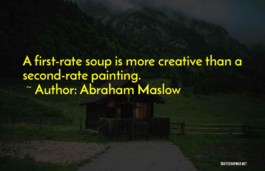 Abraham Maslow Quotes: A First-rate Soup Is More Creative Than A Second-rate Painting.