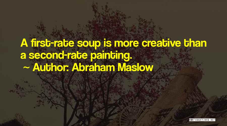 Abraham Maslow Quotes: A First-rate Soup Is More Creative Than A Second-rate Painting.