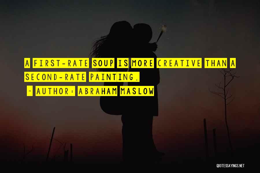 Abraham Maslow Quotes: A First-rate Soup Is More Creative Than A Second-rate Painting.