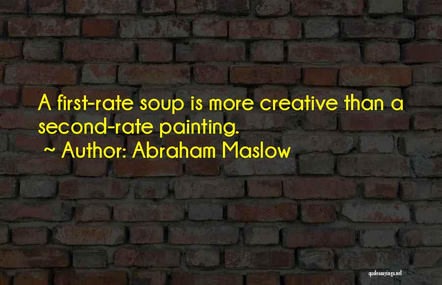 Abraham Maslow Quotes: A First-rate Soup Is More Creative Than A Second-rate Painting.