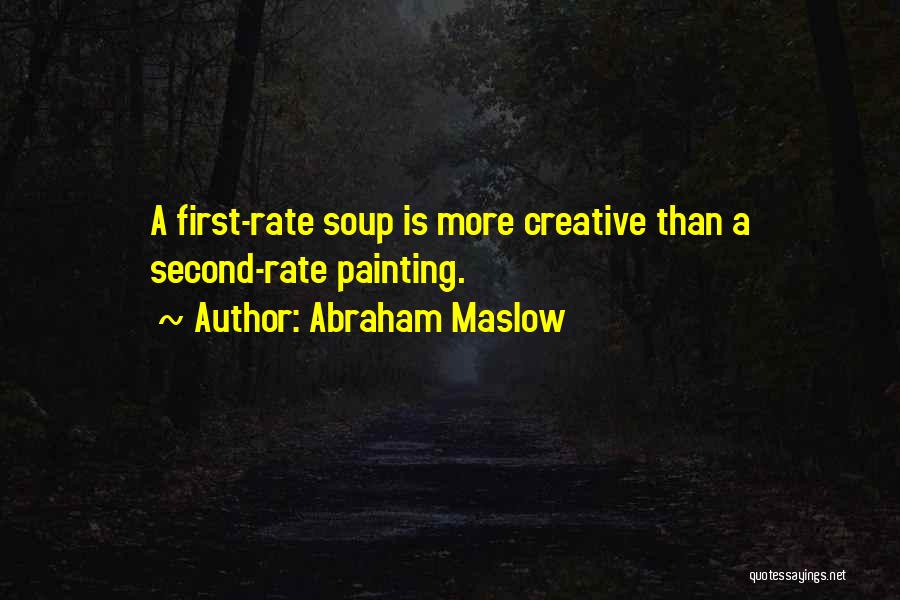 Abraham Maslow Quotes: A First-rate Soup Is More Creative Than A Second-rate Painting.