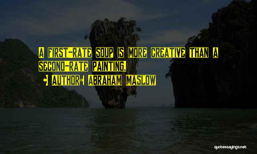 Abraham Maslow Quotes: A First-rate Soup Is More Creative Than A Second-rate Painting.