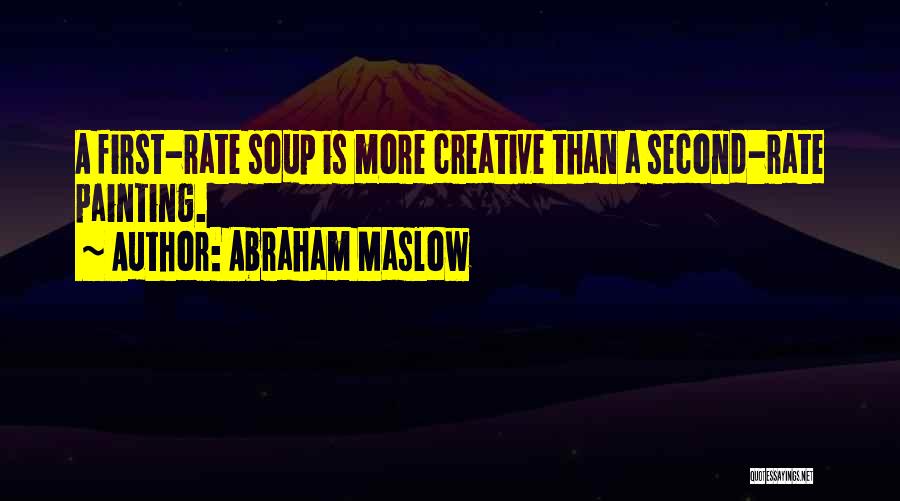 Abraham Maslow Quotes: A First-rate Soup Is More Creative Than A Second-rate Painting.