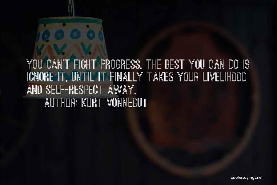 Kurt Vonnegut Quotes: You Can't Fight Progress. The Best You Can Do Is Ignore It, Until It Finally Takes Your Livelihood And Self-respect