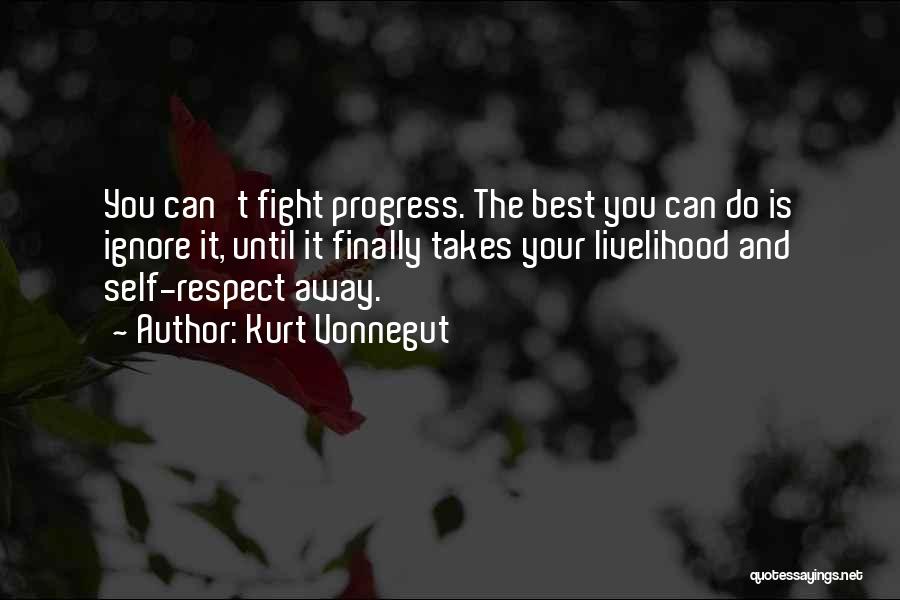 Kurt Vonnegut Quotes: You Can't Fight Progress. The Best You Can Do Is Ignore It, Until It Finally Takes Your Livelihood And Self-respect