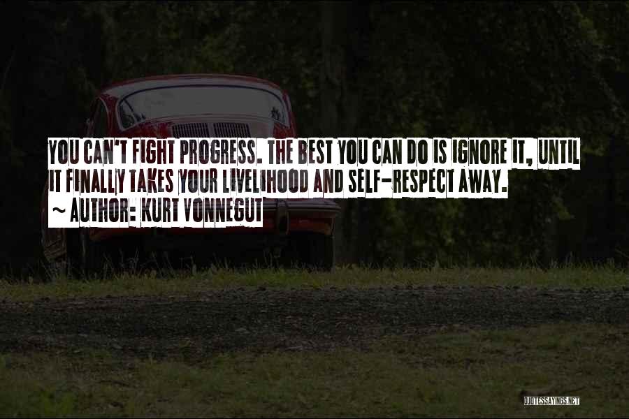 Kurt Vonnegut Quotes: You Can't Fight Progress. The Best You Can Do Is Ignore It, Until It Finally Takes Your Livelihood And Self-respect