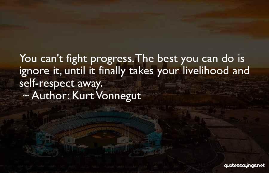 Kurt Vonnegut Quotes: You Can't Fight Progress. The Best You Can Do Is Ignore It, Until It Finally Takes Your Livelihood And Self-respect