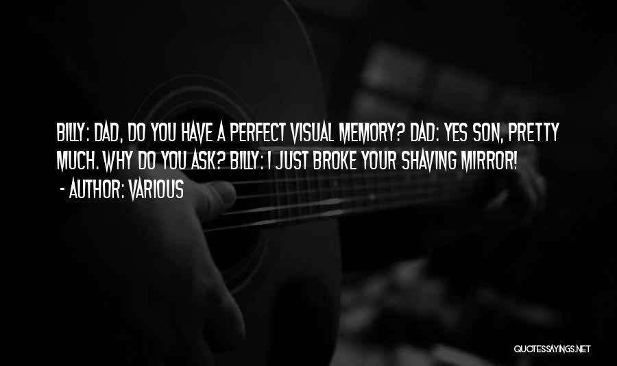 Various Quotes: Billy: Dad, Do You Have A Perfect Visual Memory? Dad: Yes Son, Pretty Much. Why Do You Ask? Billy: I