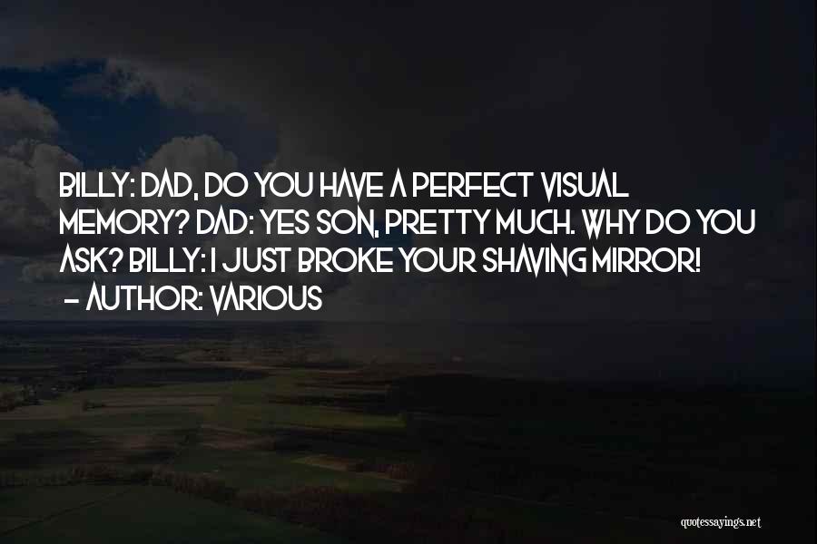 Various Quotes: Billy: Dad, Do You Have A Perfect Visual Memory? Dad: Yes Son, Pretty Much. Why Do You Ask? Billy: I