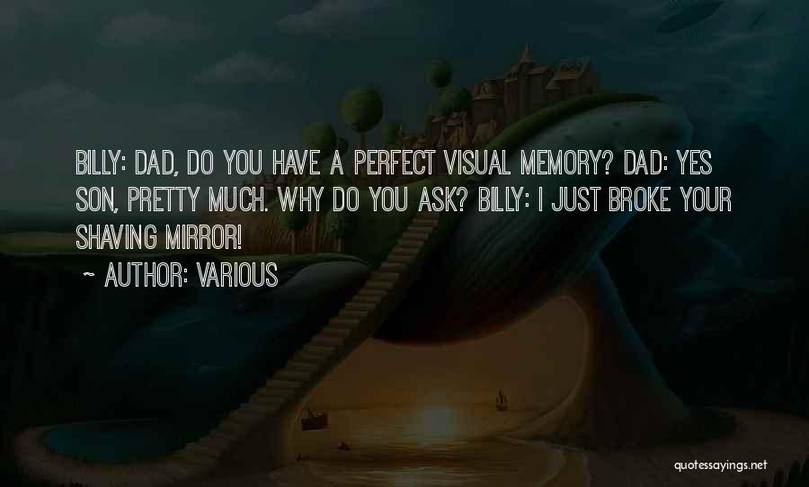 Various Quotes: Billy: Dad, Do You Have A Perfect Visual Memory? Dad: Yes Son, Pretty Much. Why Do You Ask? Billy: I