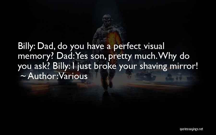 Various Quotes: Billy: Dad, Do You Have A Perfect Visual Memory? Dad: Yes Son, Pretty Much. Why Do You Ask? Billy: I