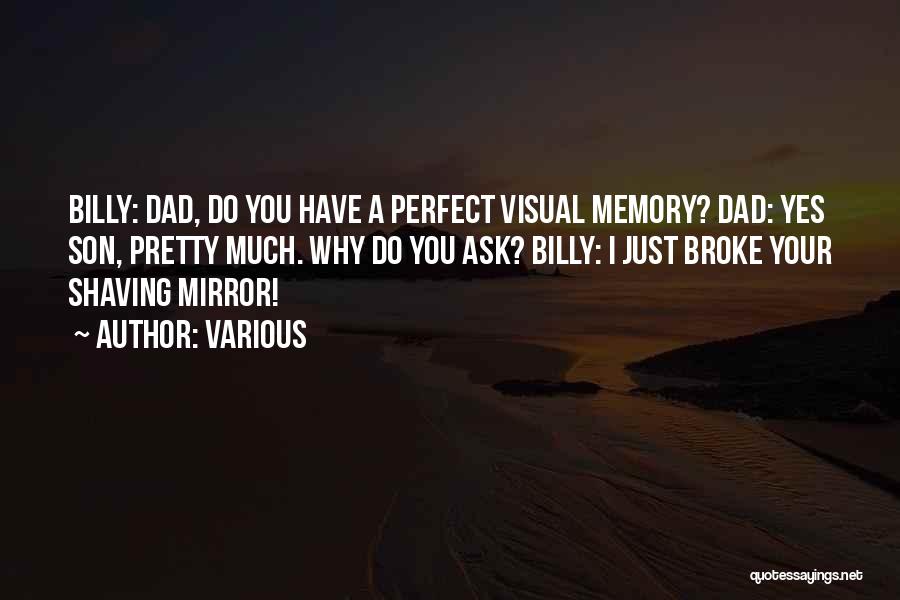 Various Quotes: Billy: Dad, Do You Have A Perfect Visual Memory? Dad: Yes Son, Pretty Much. Why Do You Ask? Billy: I
