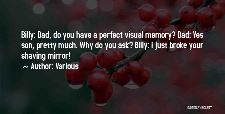 Various Quotes: Billy: Dad, Do You Have A Perfect Visual Memory? Dad: Yes Son, Pretty Much. Why Do You Ask? Billy: I
