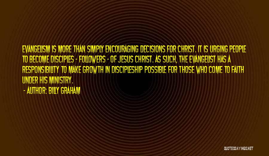 Billy Graham Quotes: Evangelism Is More Than Simply Encouraging Decisions For Christ. It Is Urging People To Become Disciples - Followers - Of