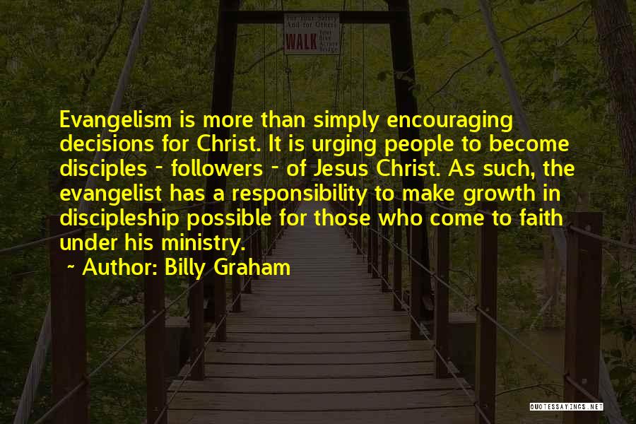 Billy Graham Quotes: Evangelism Is More Than Simply Encouraging Decisions For Christ. It Is Urging People To Become Disciples - Followers - Of