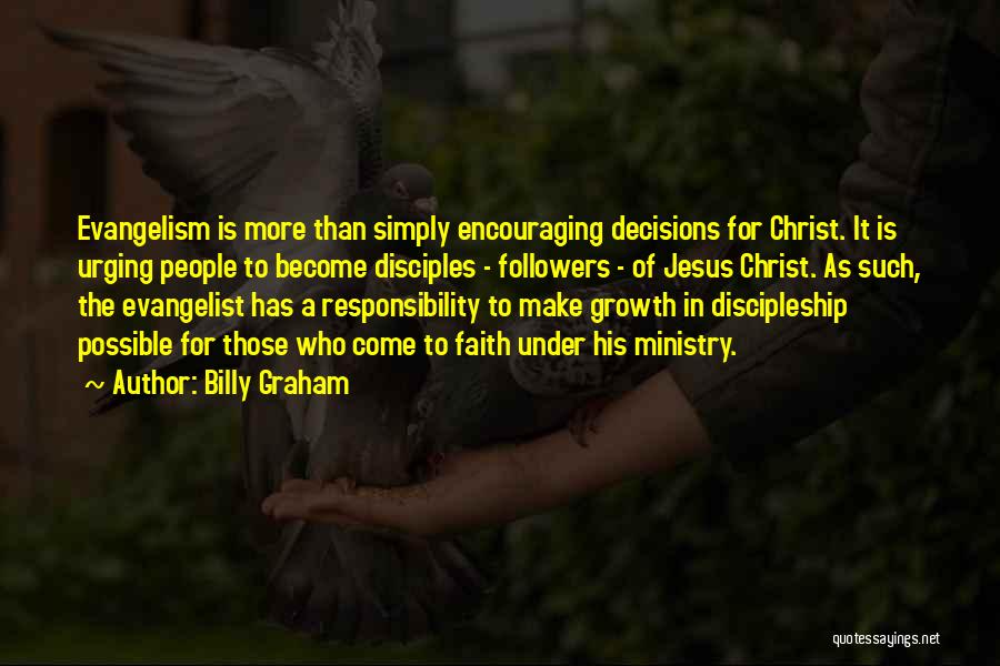 Billy Graham Quotes: Evangelism Is More Than Simply Encouraging Decisions For Christ. It Is Urging People To Become Disciples - Followers - Of