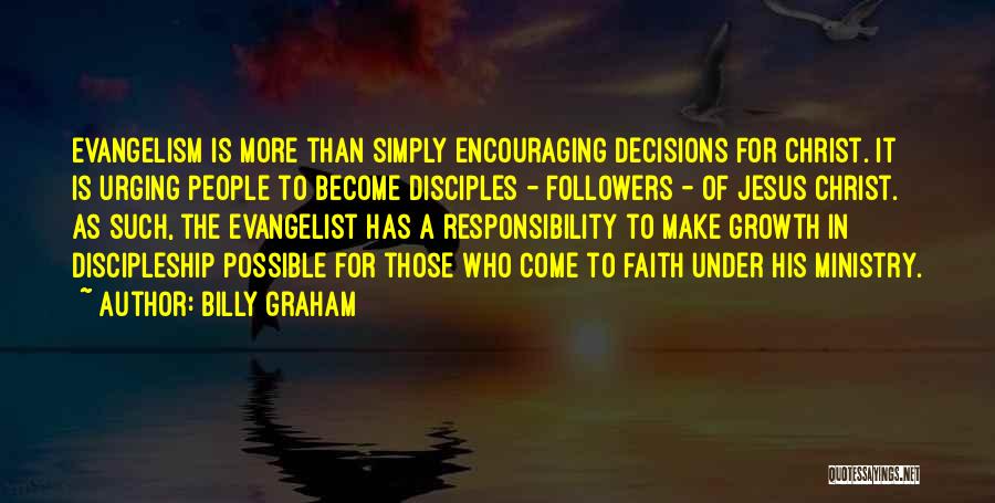 Billy Graham Quotes: Evangelism Is More Than Simply Encouraging Decisions For Christ. It Is Urging People To Become Disciples - Followers - Of