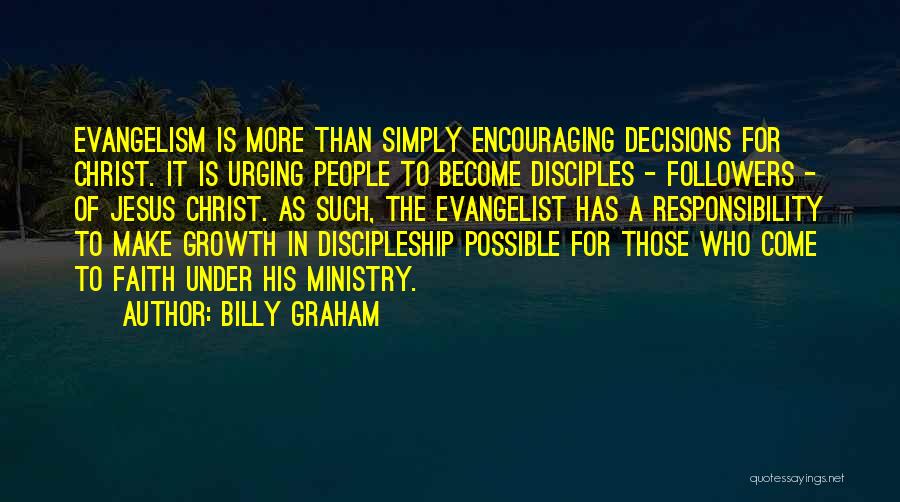 Billy Graham Quotes: Evangelism Is More Than Simply Encouraging Decisions For Christ. It Is Urging People To Become Disciples - Followers - Of