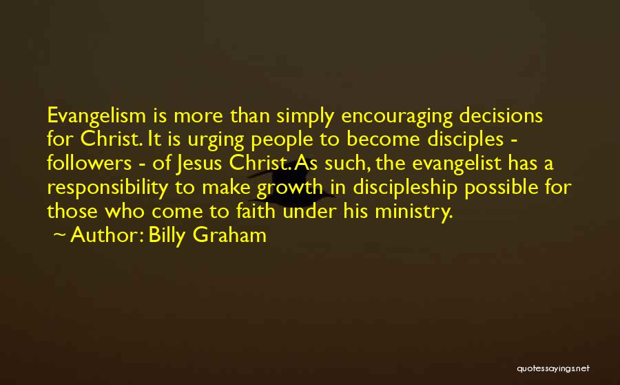 Billy Graham Quotes: Evangelism Is More Than Simply Encouraging Decisions For Christ. It Is Urging People To Become Disciples - Followers - Of