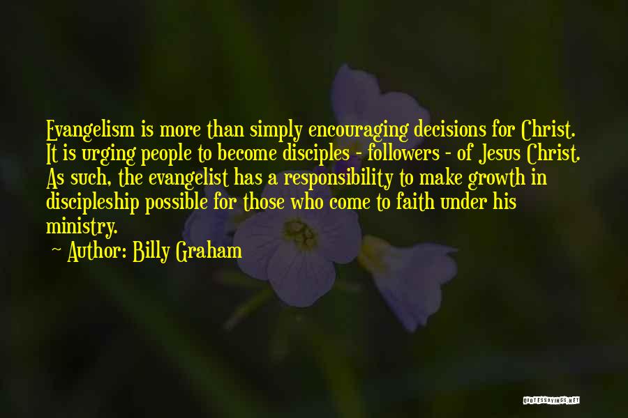 Billy Graham Quotes: Evangelism Is More Than Simply Encouraging Decisions For Christ. It Is Urging People To Become Disciples - Followers - Of